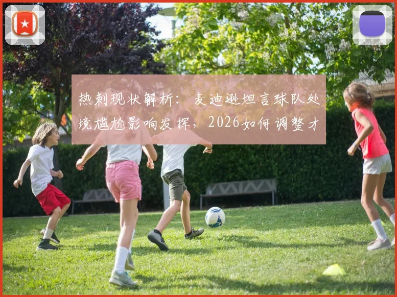 热刺现状解析：麦迪逊坦言球队处境尴尬影响发挥，2026如何调整才能重返巅峰？