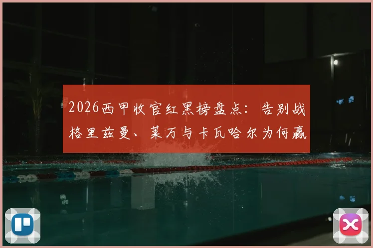 2026西甲收官红黑榜盘点：告别战格里兹曼、莱万与卡瓦哈尔为何赢得高分评价？附赛季末球员表现解析