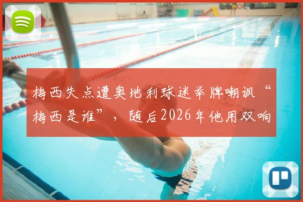 梅西失点遭奥地利球迷举牌嘲讽“梅西是谁”，随后2026年他用双响强势回应打脸