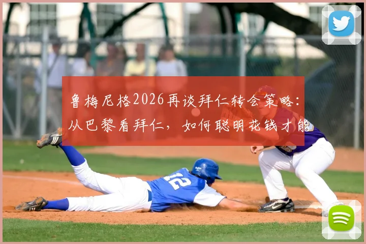 鲁梅尼格2026再谈拜仁转会策略:从巴黎看拜仁,如何聪明花钱才能卫冕?