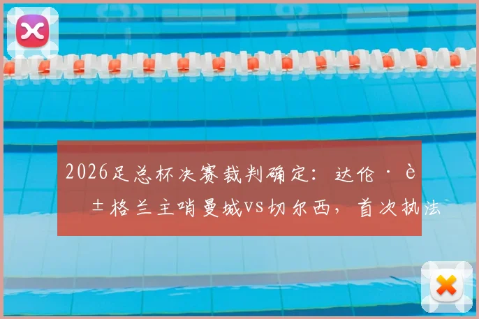 2026足总杯决赛裁判确定：达伦·英格兰主哨曼城vs切尔西，首次执法足总杯决赛履历一览