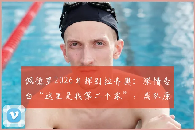 佩德罗2026年挥别拉齐奥：深情告白“这里是我第二个家”，离队原因、下一站去向及蓝鹰生涯数据全回顾