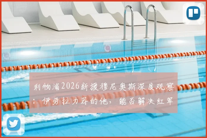 利物浦2026新援穆尼奥斯深度观察：伊劳拉力荐的他，能否解决红军边路攻防难题？技术特点与主力位置分析