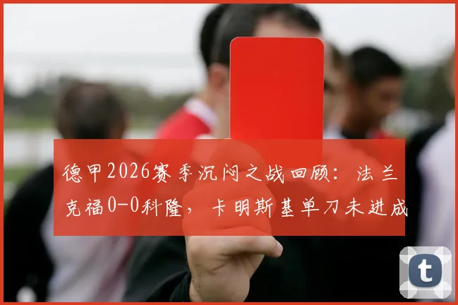 德甲2026赛季沉闷之战回顾:法兰克福0-0科隆,卡明斯基单刀未进成焦点,附双方历史交锋与技术分析