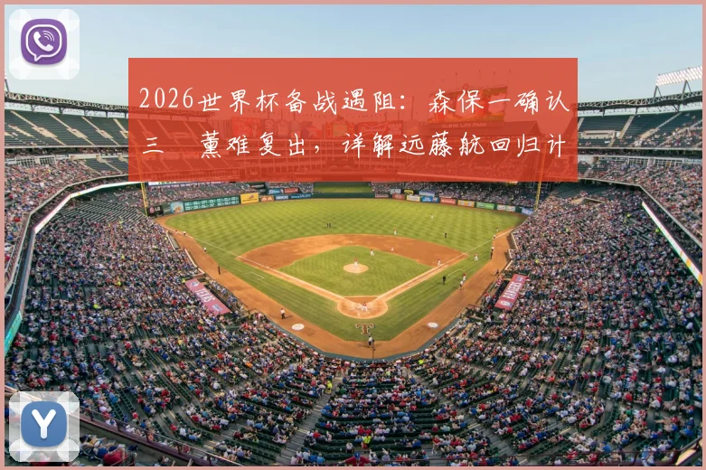 2026世界杯备战遇阻:森保一确认三笘薰难复出,详解远藤航回归计划与阵容调整方案