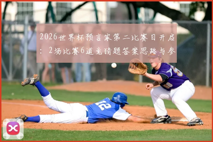 2026世界杯预言家第二比赛日开启：2场比赛6道竞猜题答案思路与参赛攻略全指南