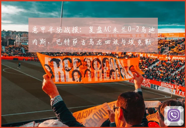 意甲半场战报：复盘AC米兰0-2乌迪内斯，巴特萨吉乌龙回放与埃克勒卡姆破门解析