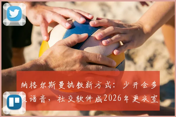 纳格尔斯曼执教新方式：少开会多发语音，社交软件成2026年更衣室管理核心工具