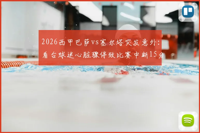 2026西甲巴萨vs塞尔塔突发意外:看台球迷心脏骤停致比赛中断15分钟,现场急救实录