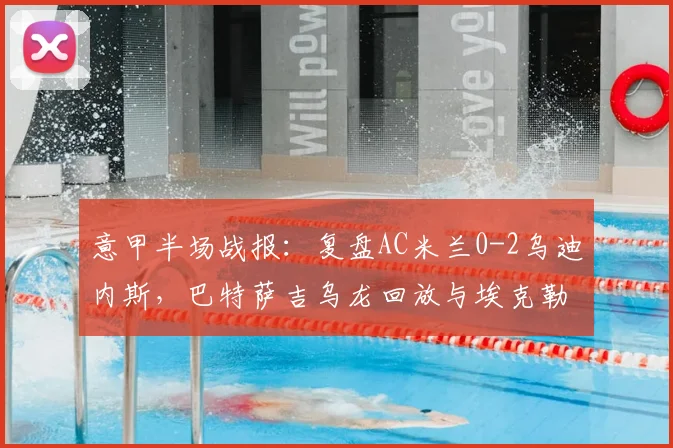 意甲半场战报:复盘AC米兰0-2乌迪内斯,巴特萨吉乌龙回放与埃克勒卡姆破门解析