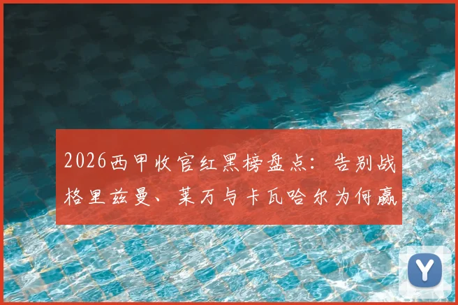 2026西甲收官红黑榜盘点:告别战格里兹曼、莱万与卡瓦哈尔为何赢得高分评价?附赛季末球员表现解析