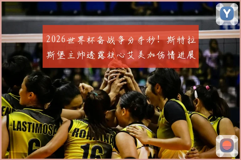 2026世界杯备战争分夺秒！斯特拉斯堡主帅透露核心艾美加伤情进展：月底有望复出勤王