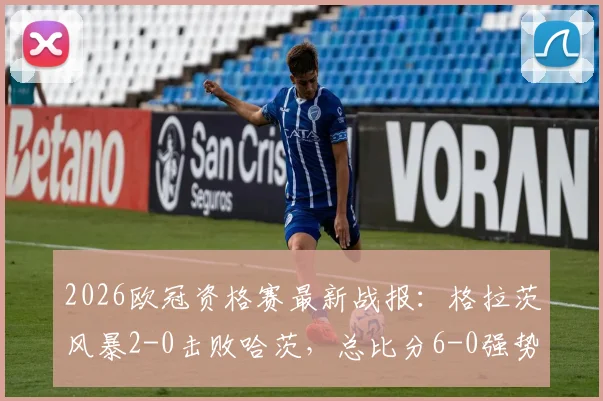 2026欧冠资格赛最新战报:格拉茨风暴2-0击败哈茨,总比分6-0强势晋级第三轮