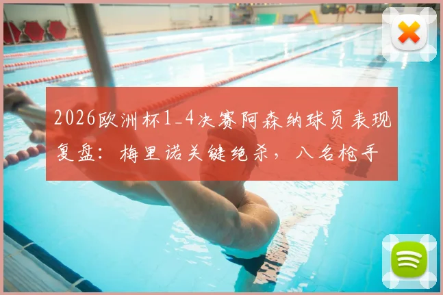 2026欧洲杯1_4决赛阿森纳球员表现复盘：梅里诺关键绝杀，八名枪手如何助力各自国家队晋级四强