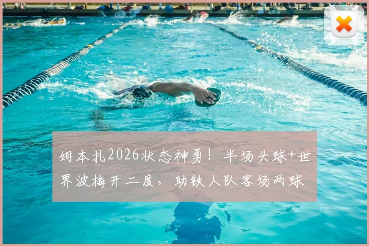 姆本扎2026状态神勇!半场头球+世界波梅开二度,助铁人队客场两球领先对手